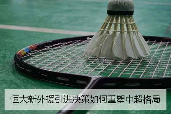恒大新外援引进决策如何重塑中超格局 - Nangong